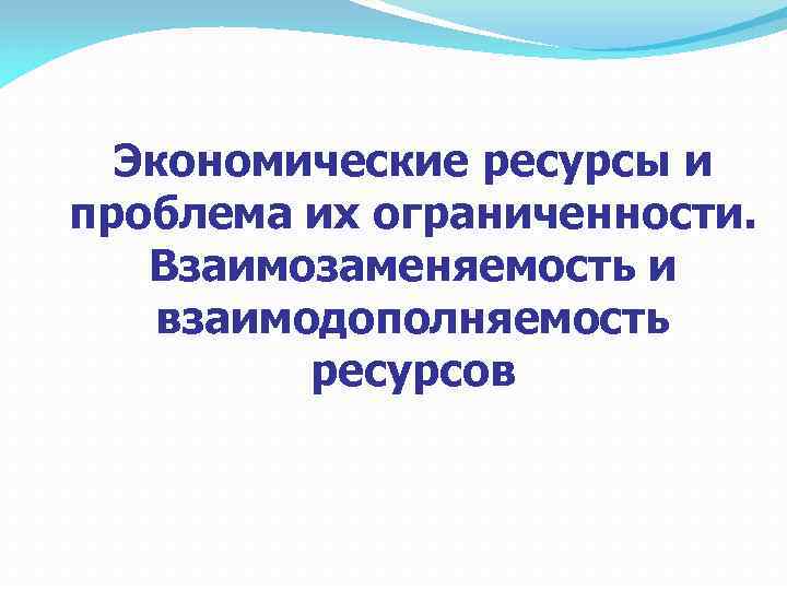 Экономические ресурсы и проблема их ограниченности. Взаимозаменяемость и взаимодополняемость ресурсов 