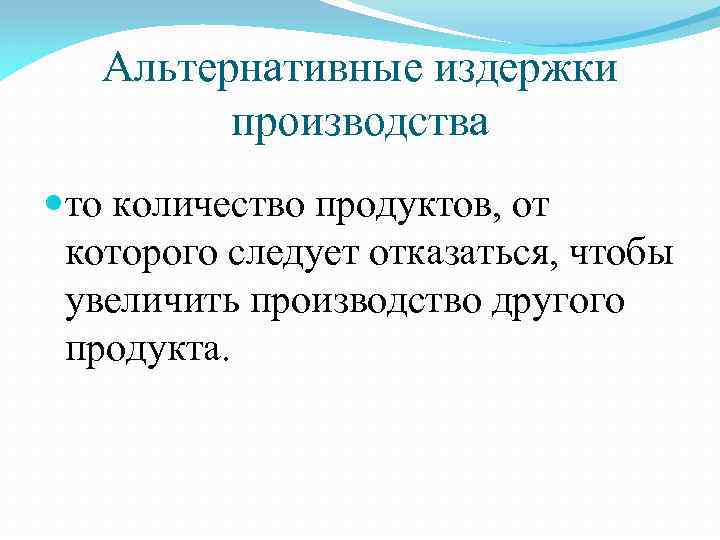 Альтернативные издержки производства то количество продуктов, от которого следует отказаться, чтобы увеличить производство другого