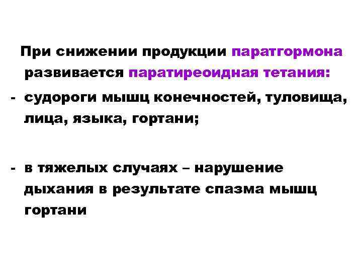 При снижении продукции паратгормона развивается паратиреоидная тетания: - судороги мышц конечностей, туловища, лица, языка,