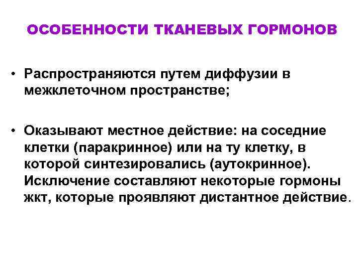 ОСОБЕННОСТИ ТКАНЕВЫХ ГОРМОНОВ • Распространяются путем диффузии в межклеточном пространстве; • Оказывают местное действие: