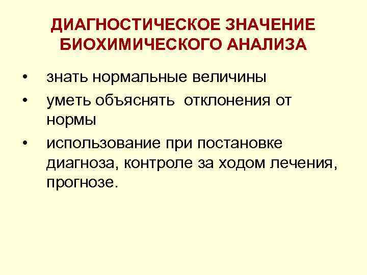 ДИАГНОСТИЧЕСКОЕ ЗНАЧЕНИЕ БИОХИМИЧЕСКОГО АНАЛИЗА • • • знать нормальные величины уметь объяснять отклонения от