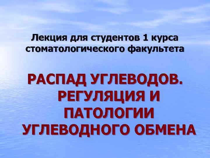 Лекция для студентов 1 курса стоматологического факультета РАСПАД УГЛЕВОДОВ. РЕГУЛЯЦИЯ И ПАТОЛОГИИ УГЛЕВОДНОГО ОБМЕНА