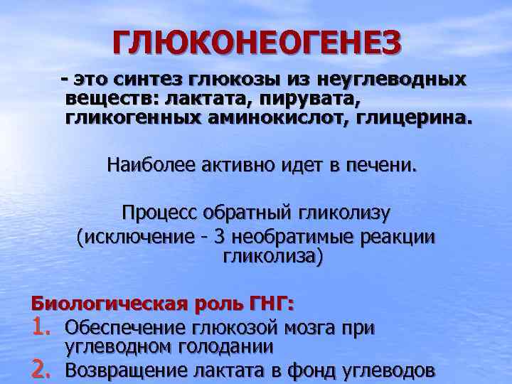 ГЛЮКОНЕОГЕНЕЗ - это синтез глюкозы из неуглеводных веществ: лактата, пирувата, гликогенных аминокислот, глицерина. Наиболее