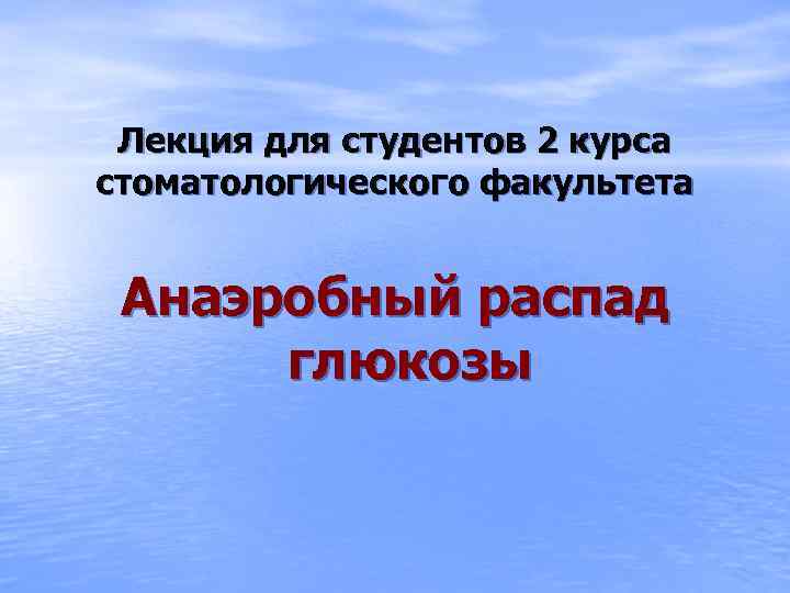 Лекция для студентов 2 курса стоматологического факультета Анаэробный распад глюкозы 