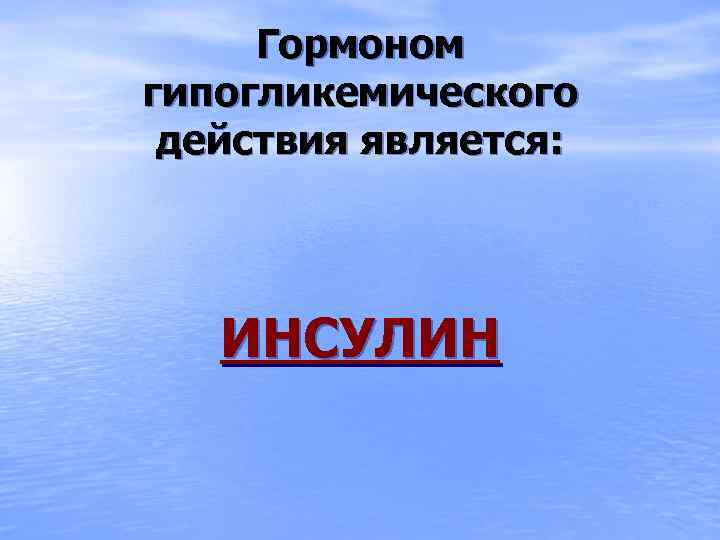 Гормоном гипогликемического действия является: ИНСУЛИН 