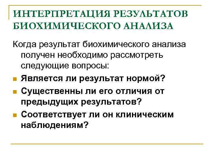 ИНТЕРПРЕТАЦИЯ РЕЗУЛЬТАТОВ БИОХИМИЧЕСКОГО АНАЛИЗА Когда результат биохимического анализа получен необходимо рассмотреть следующие вопросы: n
