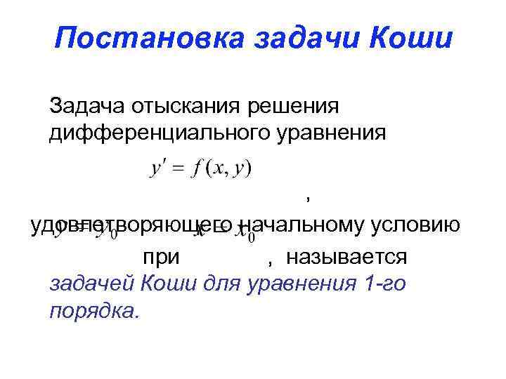 Постановка задачи Коши Задача отыскания решения дифференциального уравнения , удовлетворяющего начальному условию при ,