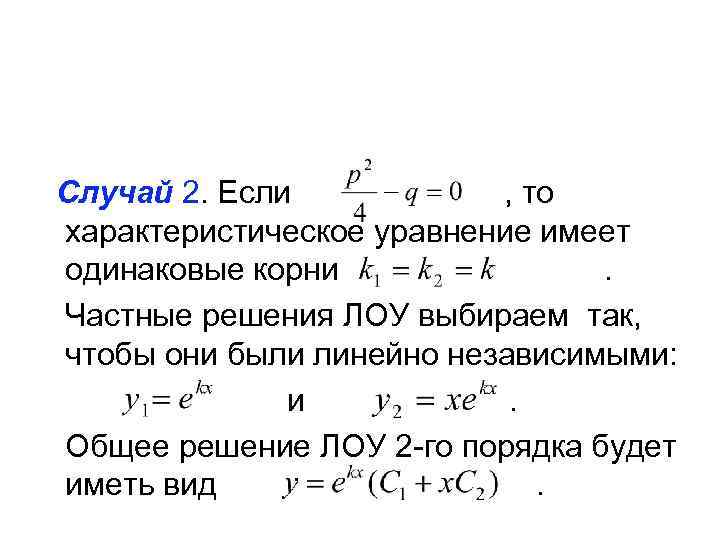 Случай 2. Если , то характеристическое уравнение имеет одинаковые корни. Частные решения ЛОУ выбираем