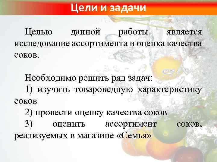 Цели и задачи Целью данной работы является исследование ассортимента и оценка качества соков. Необходимо