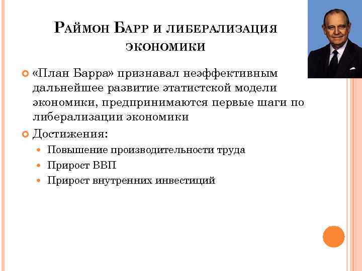 РАЙМОН БАРР И ЛИБЕРАЛИЗАЦИЯ ЭКОНОМИКИ «План Барра» признавал неэффективным дальнейшее развитие этатистской модели экономики,