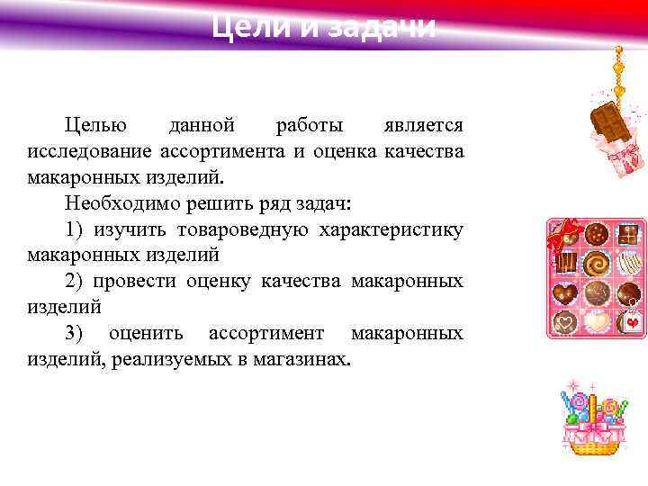 Цели и задачи Целью данной работы является исследование ассортимента и оценка качества макаронных изделий.