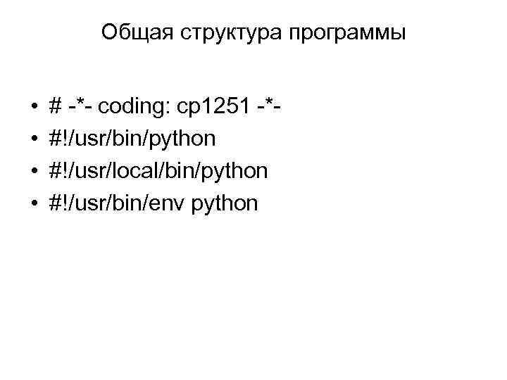 Общая структура программы • • # -*- coding: cp 1251 -*#!/usr/bin/python #!/usr/local/bin/python #!/usr/bin/env python