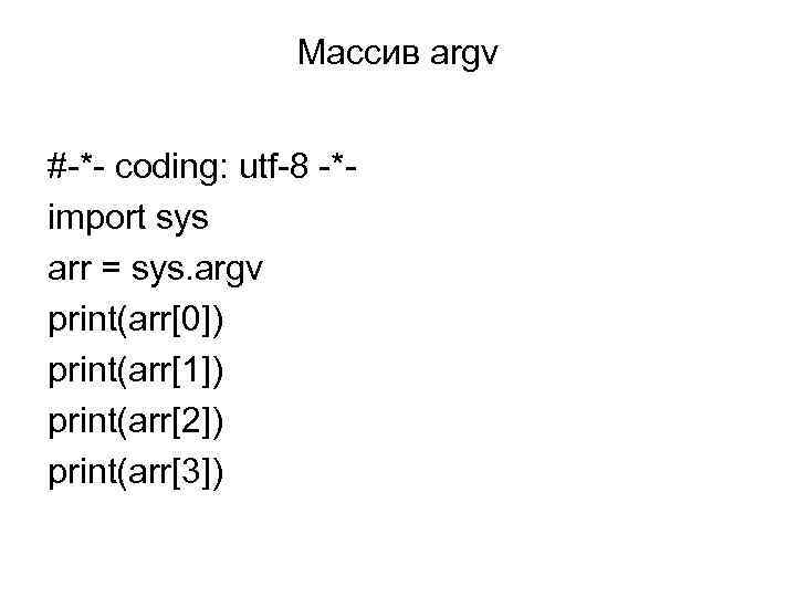 Массив argv #-*- coding: utf-8 -*import sys arr = sys. argv print(arr[0]) print(arr[1]) print(arr[2])