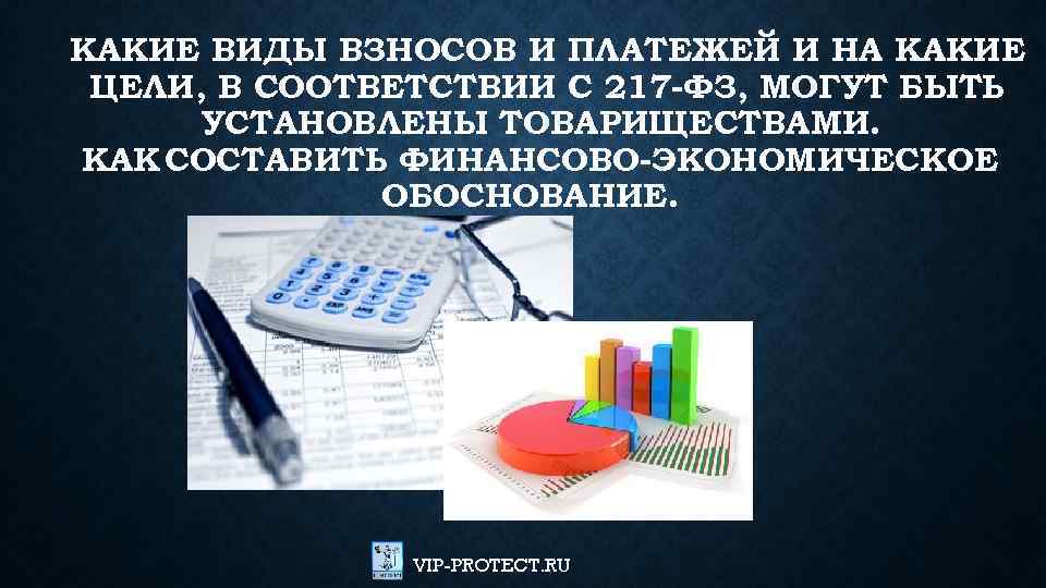 КАКИЕ ВИДЫ ВЗНОСОВ И ПЛАТЕЖЕЙ И НА КАКИЕ ЦЕЛИ, В СООТВЕТСТВИИ С 217 -ФЗ,