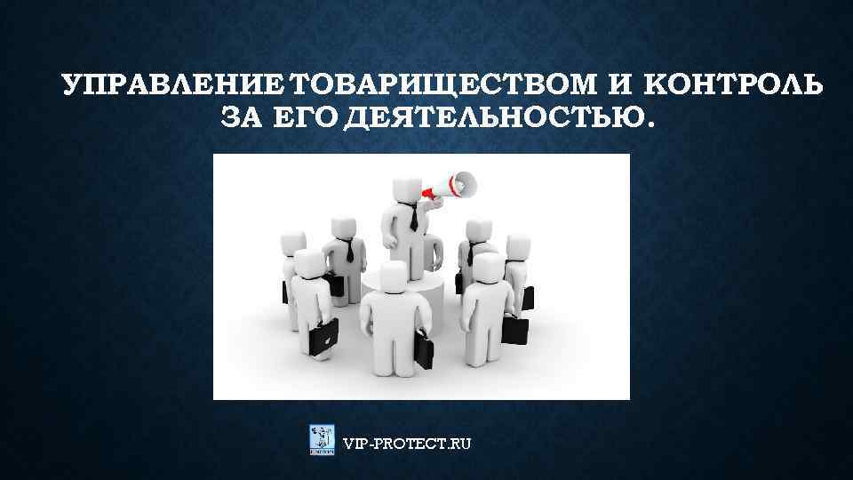 УПРАВЛЕНИЕ ТОВАРИЩЕСТВОМ И КОНТРОЛЬ ЗА ЕГО ДЕЯТЕЛЬНОСТЬЮ. VIP-PROTECT. RU 