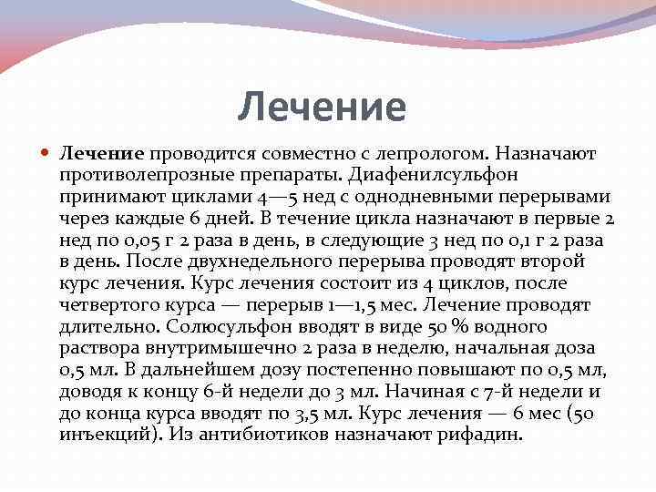 Лечение проводится совместно с лепрологом. Назначают противолепрозные препараты. Диафенилсульфон принимают циклами 4— 5 нед