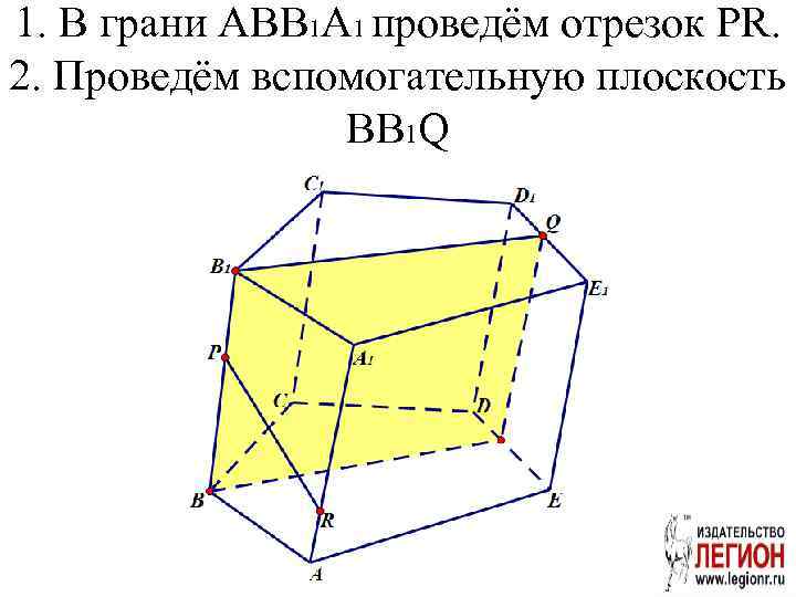 1. В грани ABB 1 A 1 проведём отрезок PR. 2. Проведём вспомогательную плоскость