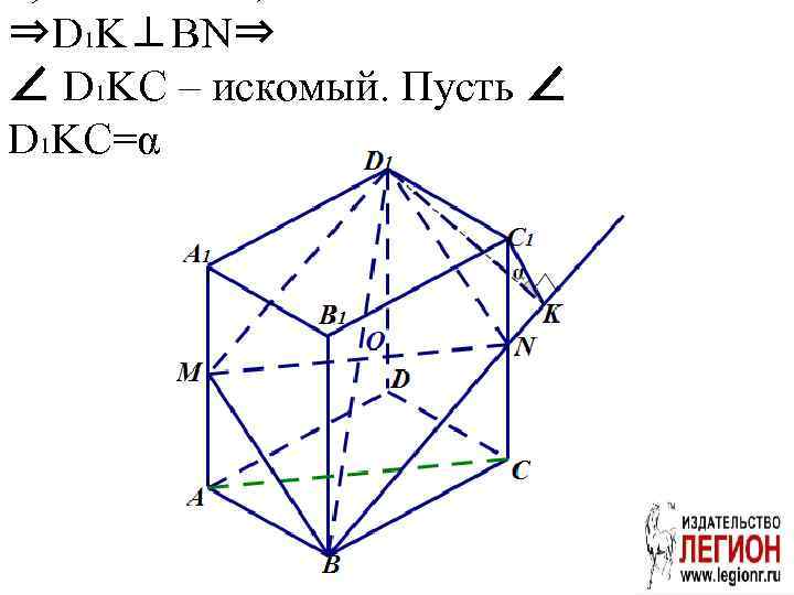 ⇒D 1 K⊥BN⇒ ∠ D 1 KC – искомый. Пусть ∠ D 1 KC=α.