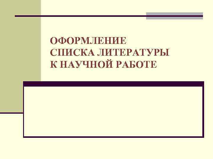 ОФОРМЛЕНИЕ СПИСКА ЛИТЕРАТУРЫ К НАУЧНОЙ РАБОТЕ 