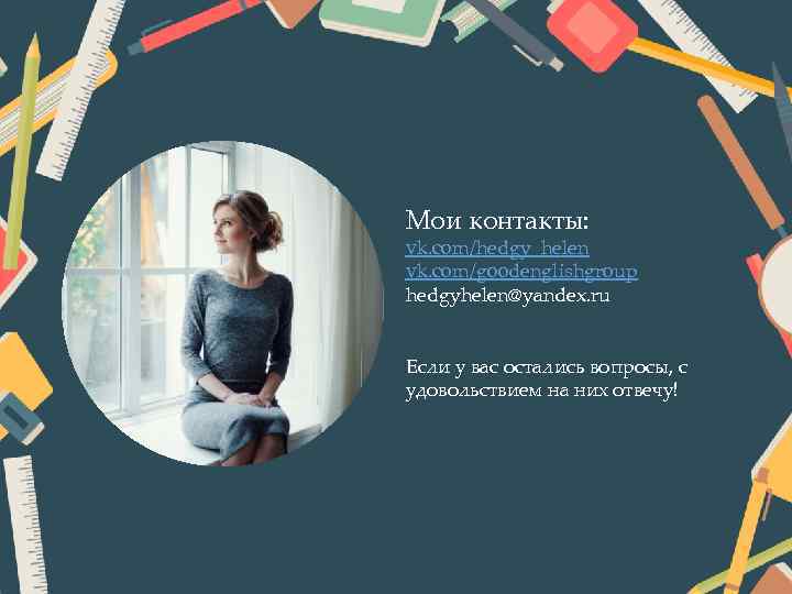 Мои контакты: vk. com/hedgy_helen vk. com/goodenglishgroup hedgyhelen@yandex. ru Если у вас остались вопросы, с