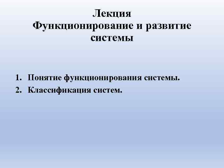 Лекция Функционирование и развитие системы 1. Понятие функционирования системы. 2. Классификация систем. 