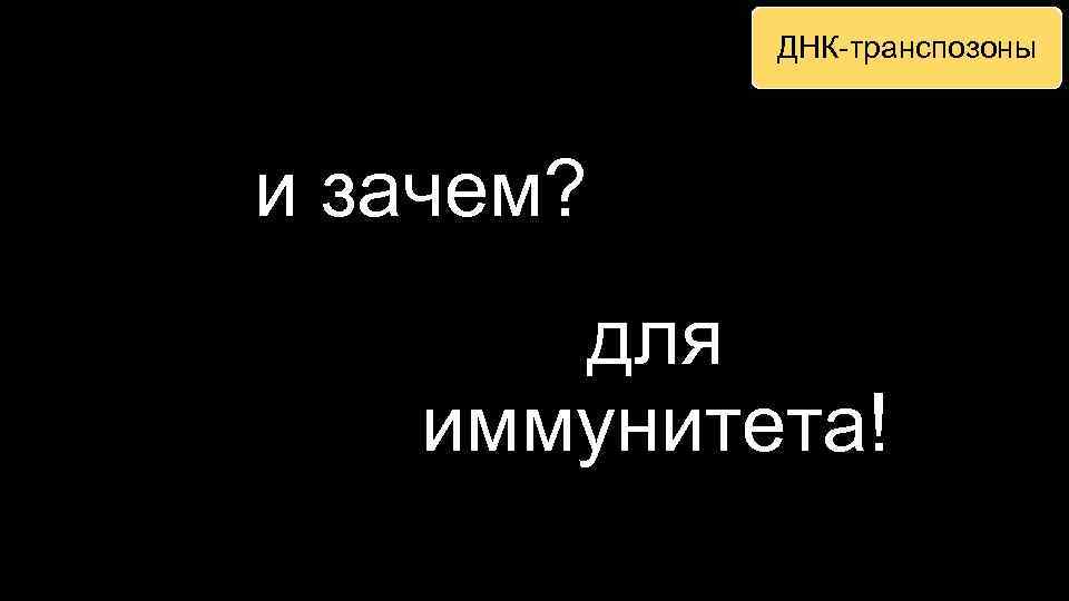 ДНК-транспозоны и зачем? для иммунитета! 