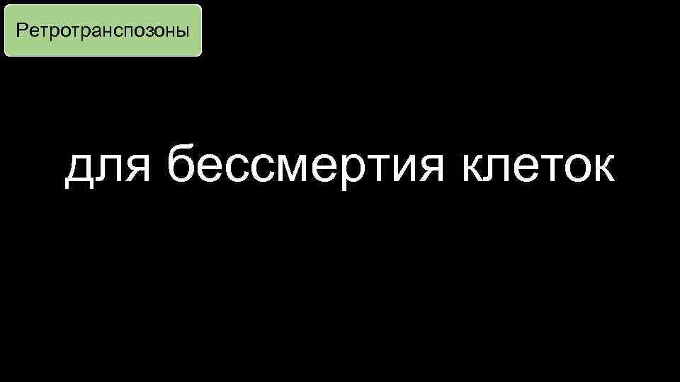Ретротранспозоны для бессмертия клеток 