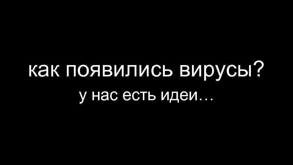 как появились вирусы? у нас есть идеи… 