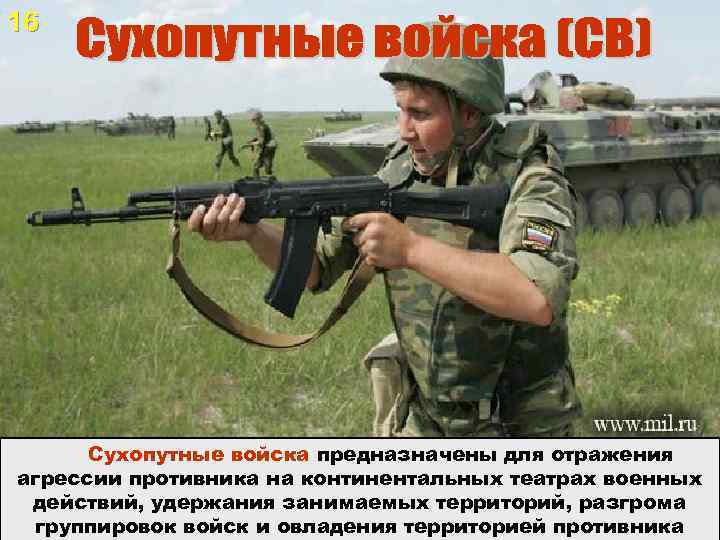 16 Сухопутные войска (СВ) Сухопутные войска предназначены для отражения агрессии противника на континентальных театрах