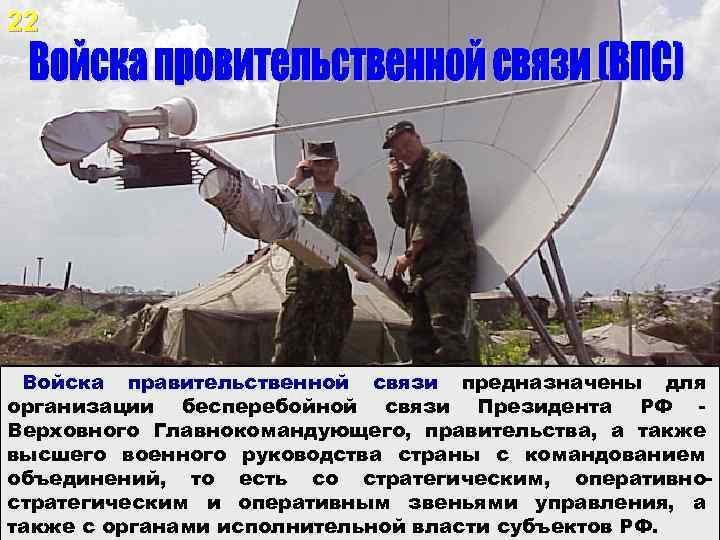 22 Войска правительственной связи предназначены для организации бесперебойной связи Президента РФ Верховного Главнокомандующего, правительства,