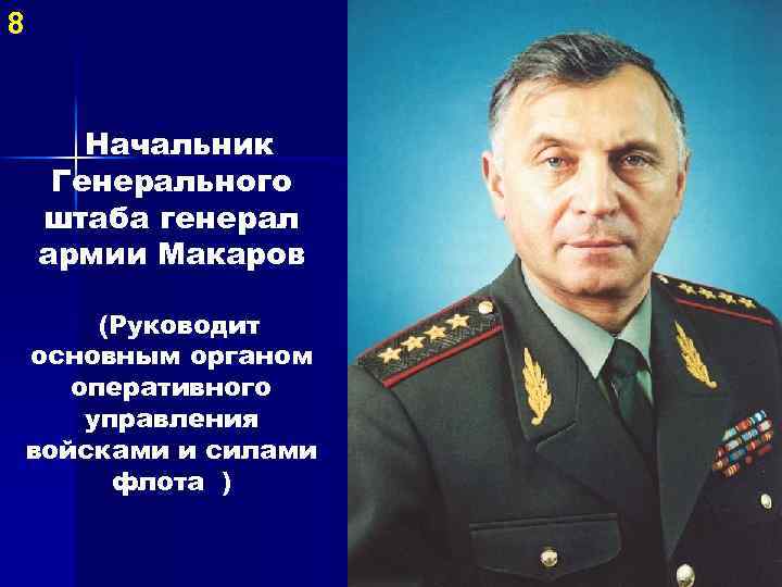 8 Начальник Генерального штаба генерал армии Макаров (Руководит основным органом оперативного управления войсками и