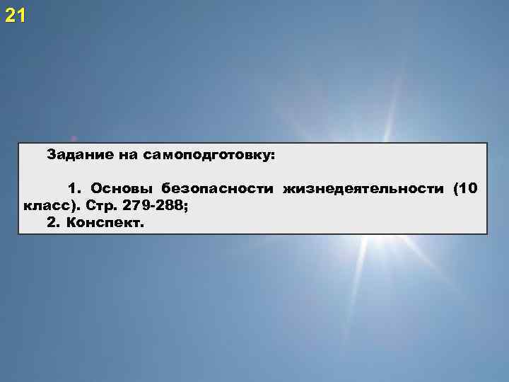 21 Задание на самоподготовку: 1. Основы безопасности жизнедеятельности (10 класс). Стр. 279 -288; 2.
