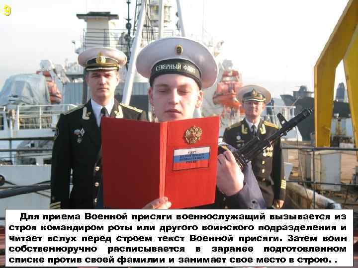 9 Для приема Военной присяги военнослужащий вызывается из строя командиром роты или другого воинского