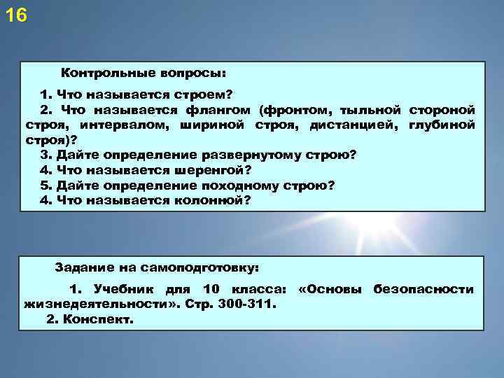 16 Контрольные вопросы: 1. Что называется строем? 2. Что называется флангом (фронтом, тыльной стороной