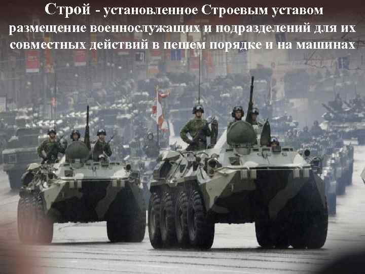 Строй - установленное Строевым уставом размещение военнослужащих и подразделений для их совместных действий в