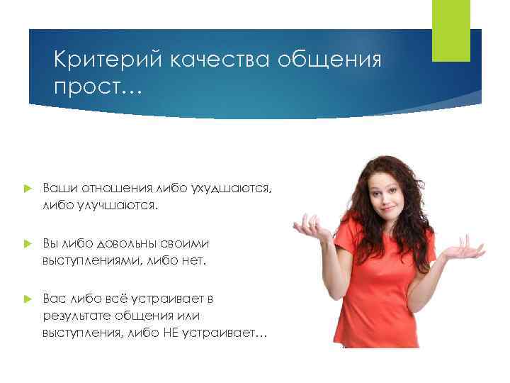 Критерий качества общения прост… Ваши отношения либо ухудшаются, либо улучшаются. Вы либо довольны своими