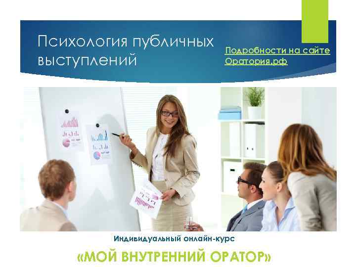 Психология публичных выступлений Подробности на сайте Оратория. рф Индивидуальный онлайн-курс «МОЙ ВНУТРЕННИЙ ОРАТОР» 