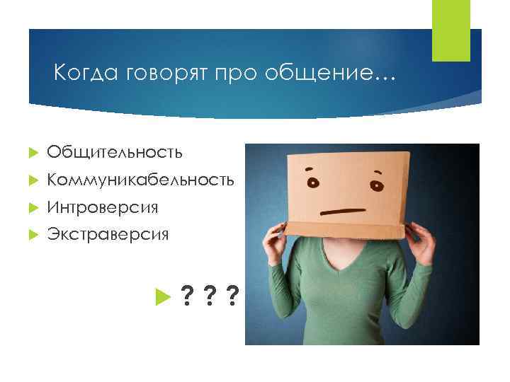 Когда говорят про общение… Общительность Коммуникабельность Интроверсия Экстраверсия ? ? ? 
