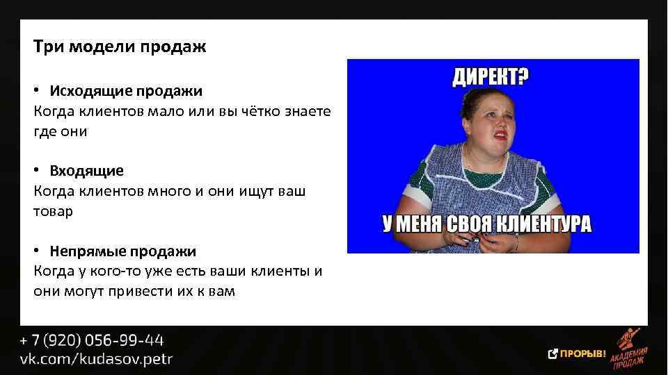 Три модели продаж • Исходящие продажи Когда клиентов мало или вы чётко знаете где