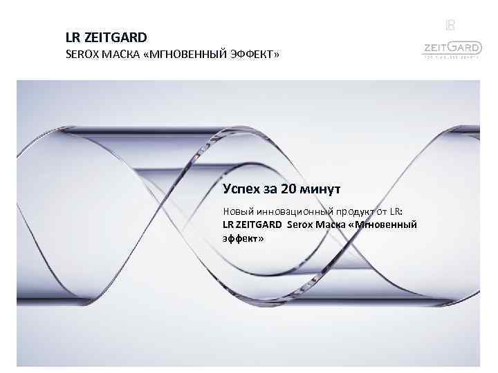 LR ZEITGARD SEROX МАСКА «МГНОВЕННЫЙ ЭФФЕКТ» Успех за 20 минут Новый инновационный продукт от