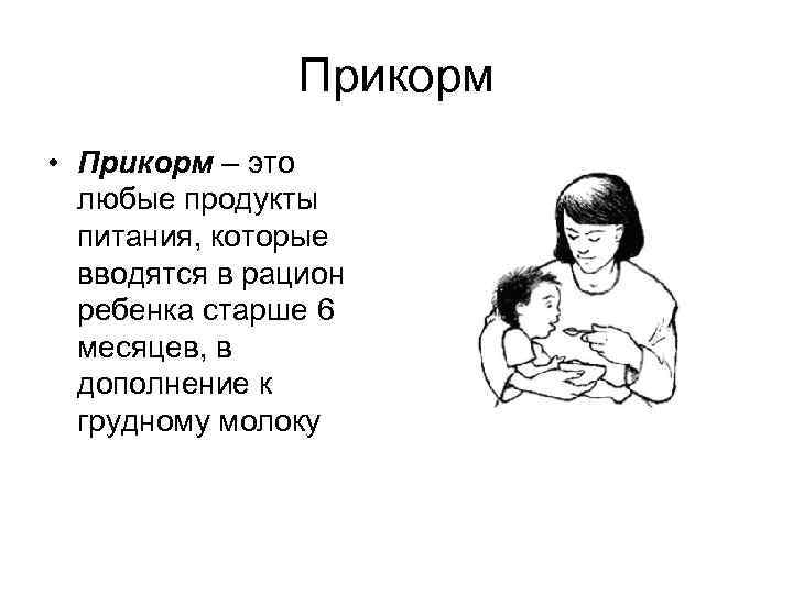 Прикорм • Прикорм – это любые продукты питания, которые вводятся в рацион ребенка старше
