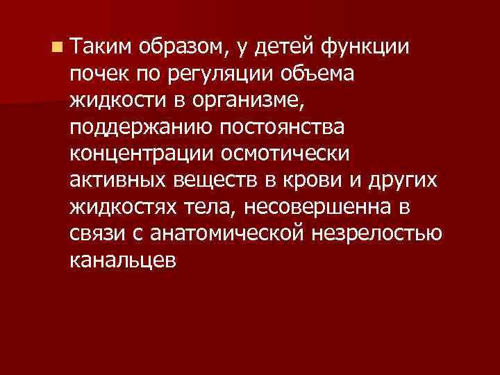 n Таким образом, у детей функции почек по регуляции объема жидкости в организме, поддержанию