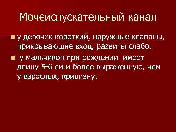 Мочеиспускательный канал nу девочек короткий, наружные клапаны, прикрывающие вход, развиты слабо. n у мальчиков