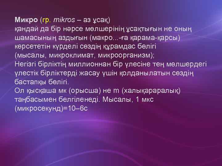 Микро (гр. mikros – аз ұсақ) қандай да бір нәрсе мөлшерінің ұсақтығын не оның