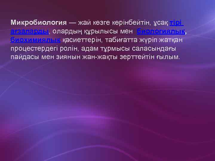 Микробиология — жай көзге көрінбейтін, ұсақ тірі ағзаларды, олардың құрылысы мен биологиялық, биохимиялық қасиеттерін,