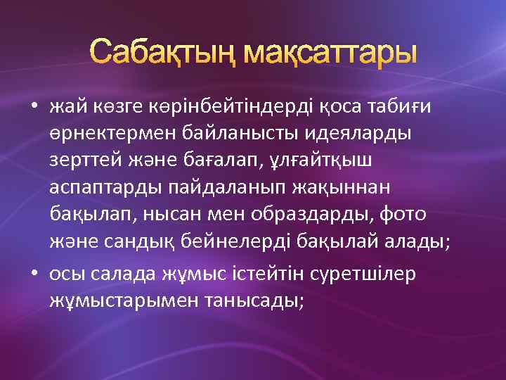 Сабақтың мақсаттары • жай көзге көрінбейтіндерді қоса табиғи өрнектермен байланысты идеяларды зерттей және бағалап,