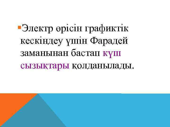 §Электр өрiсiн графиктік кескiндеу үшiн Фарадей заманынан бастап күш сызықтары қолданылады. 