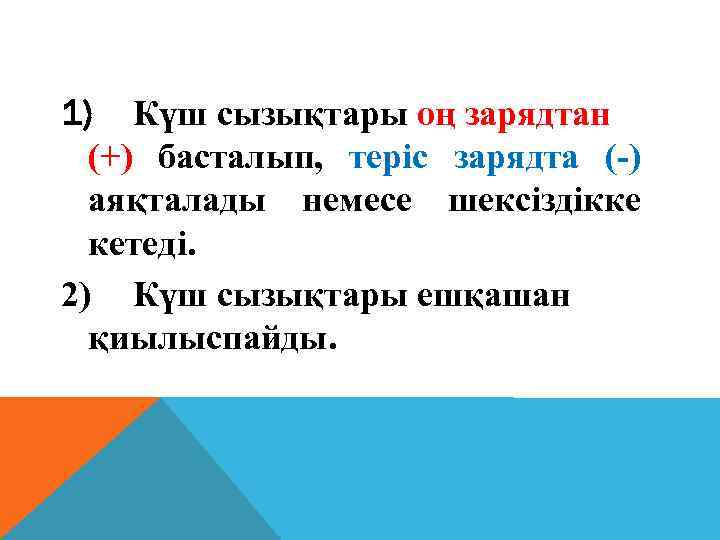 1) Күш сызықтары оң зарядтан (+) басталып, теріс зарядта (-) аяқталады немесе шексіздікке кетеді.