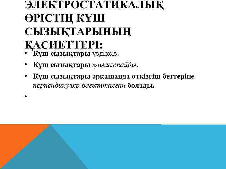 ЭЛЕКТРОСТАТИКАЛЫҚ ӨРІСТІӉ КҮШ СЫЗЫҚТАРЫНЫӉ ҚАСИЕТТЕРІ: • Күш сызықтары үздіксіз. • Күш сызықтары қиылыспайды. •