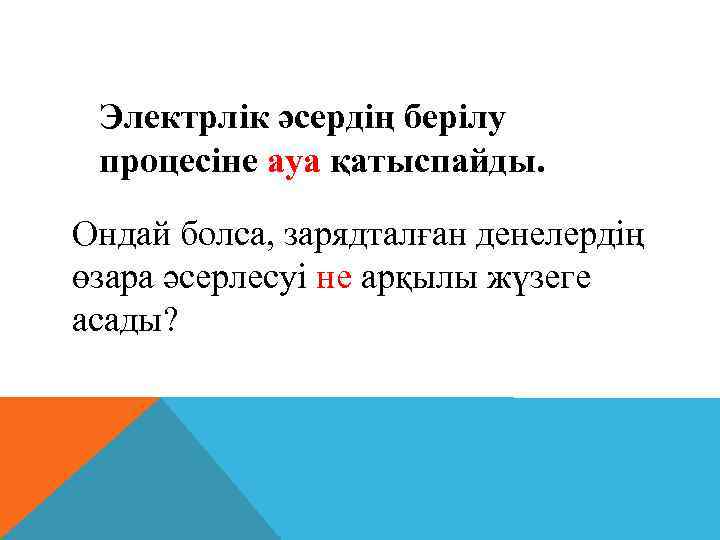 Электрлiк әсердiң берiлу процесiне ауа қатыспайды. Ондай болса, зарядталған денелердiң өзара әсерлесуi не арқылы